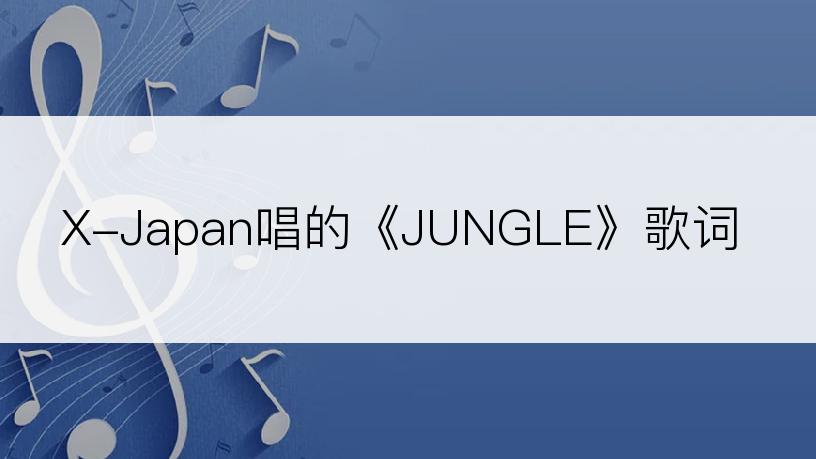 X-Japan唱的《JUNGLE》歌词
