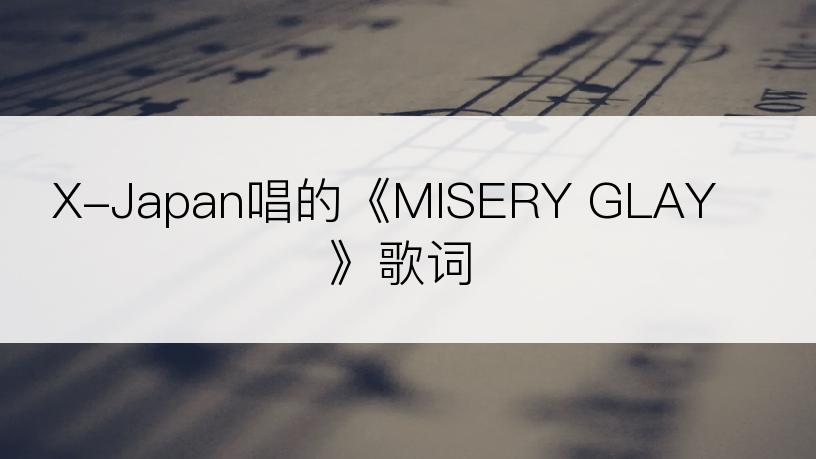 X-Japan唱的《MISERY GLAY》歌词