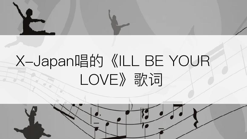 X-Japan唱的《ILL BE YOUR LOVE》歌词