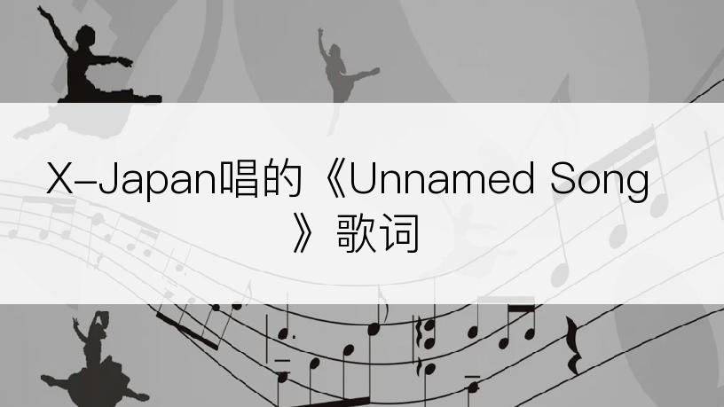 X-Japan唱的《Unnamed Song》歌词