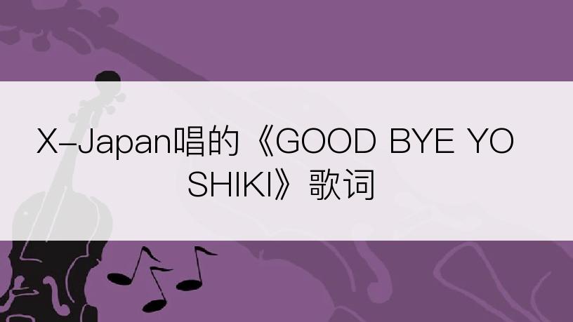 X-Japan唱的《GOOD BYE YOSHIKI》歌词