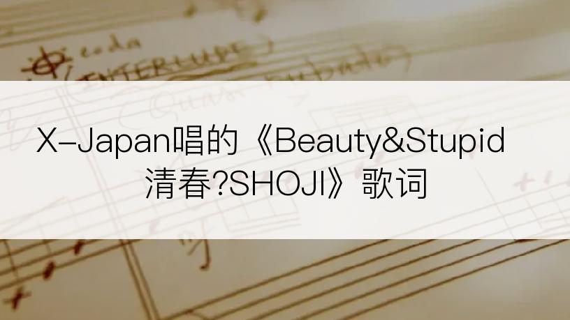 X-Japan唱的《Beauty&Stupid 清春?SHOJI》歌词