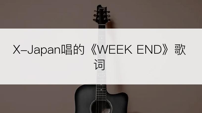 X-Japan唱的《WEEK END》歌词