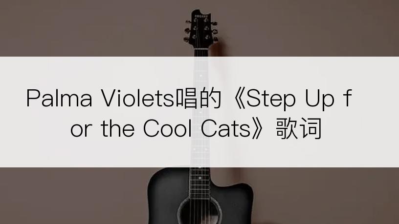 Palma Violets唱的《Step Up for the Cool Cats》歌词