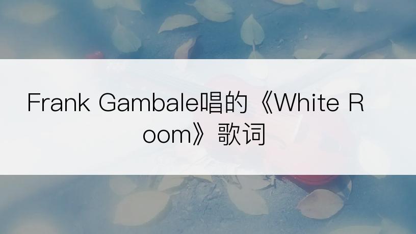 Frank Gambale唱的《White Room》歌词