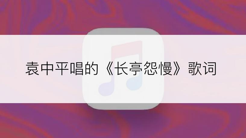 袁中平唱的《长亭怨慢》歌词