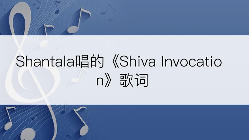 Shantala唱的《Shiva Invocation》歌词