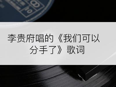 李贵府唱的《我们可以分手了》歌词