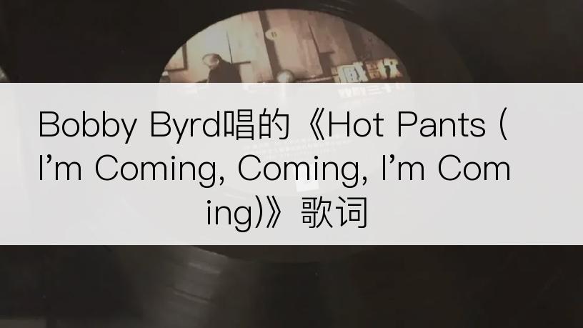 Bobby Byrd唱的《Hot Pants (I'm Coming, Coming, I'm Coming)》歌词