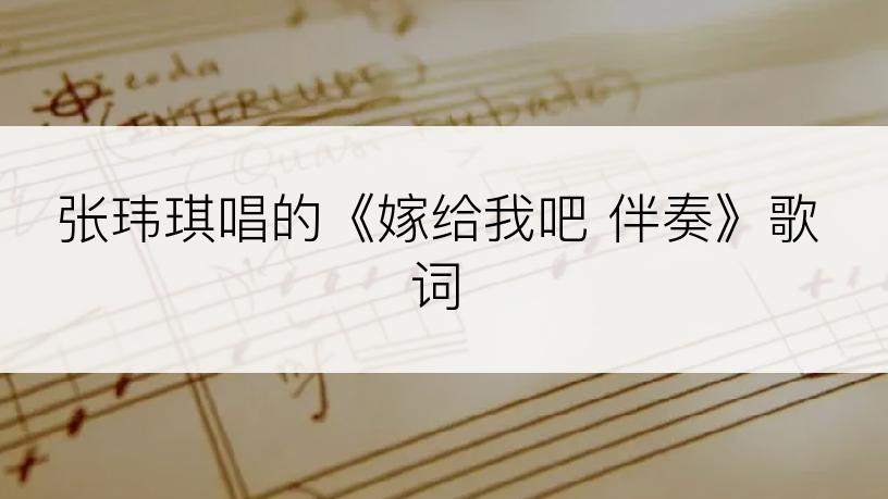 张玮琪唱的《嫁给我吧 伴奏》歌词