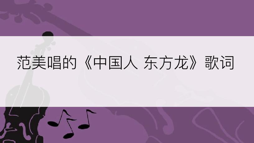 范美唱的《中国人 东方龙》歌词