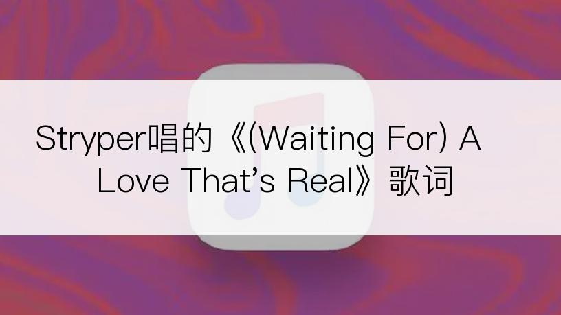 Stryper唱的《(Waiting For) A Love That's Real》歌词