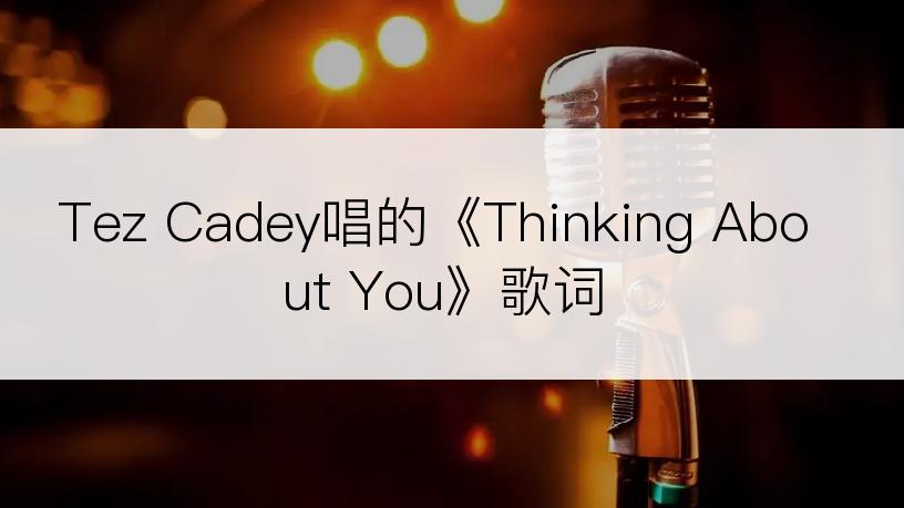 Tez Cadey唱的《Thinking About You》歌词