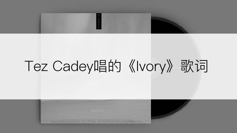 Tez Cadey唱的《Ivory》歌词