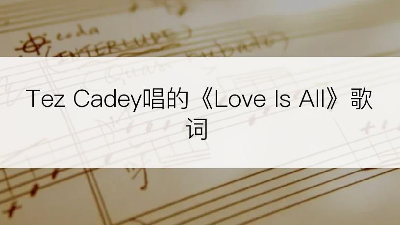 Tez Cadey唱的《Love Is All》歌词