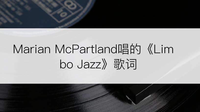 Marian McPartland唱的《Limbo Jazz》歌词