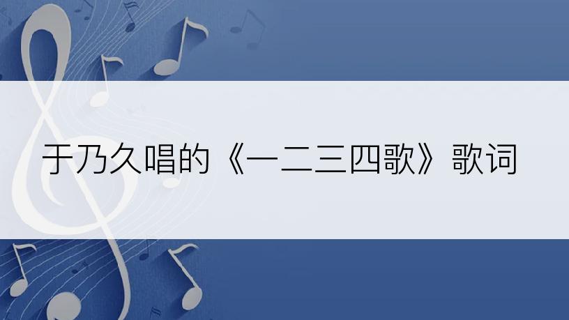 于乃久唱的《一二三四歌》歌词