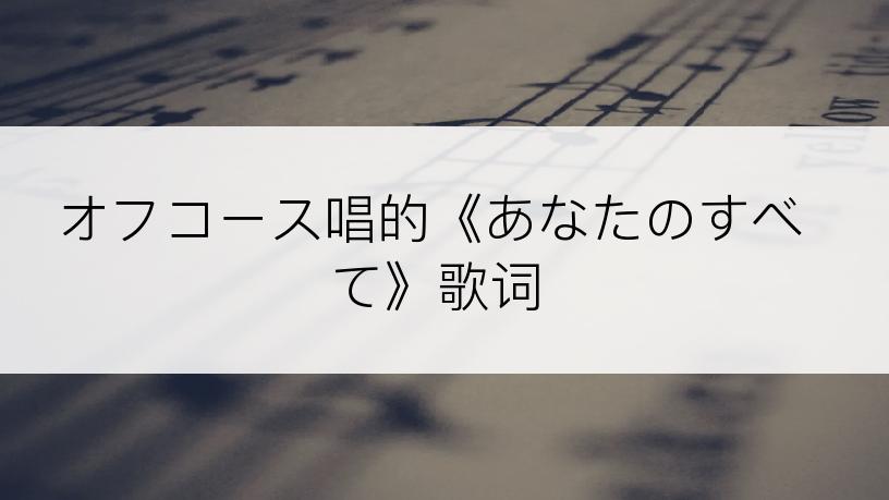 オフコース唱的《あなたのすべて》歌词