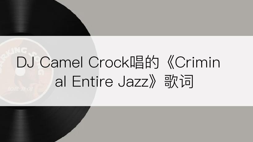 DJ Camel Crock唱的《Criminal Entire Jazz》歌词