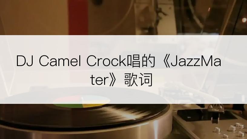 DJ Camel Crock唱的《JazzMater》歌词