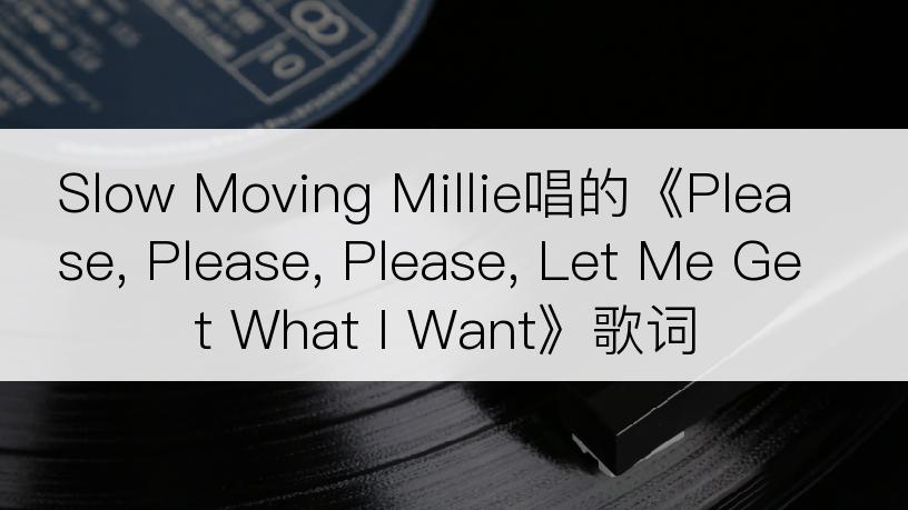 Slow Moving Millie唱的《Please, Please, Please, Let Me Get What I Want》歌词