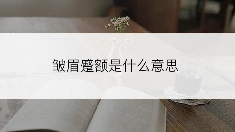 皱眉蹙额是什么意思