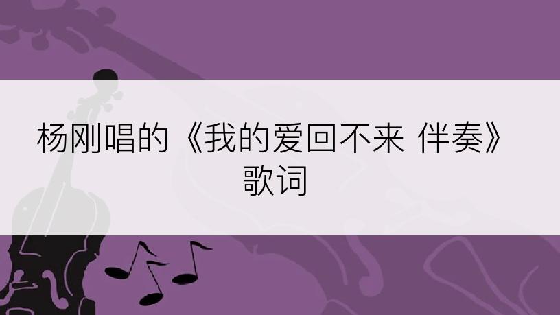 杨刚唱的《我的爱回不来 伴奏》歌词