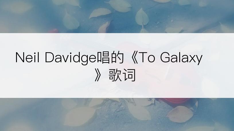 Neil Davidge唱的《To Galaxy》歌词