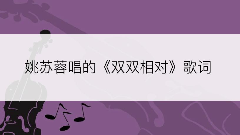 姚苏蓉唱的《双双相对》歌词