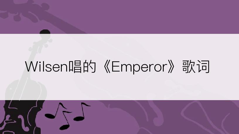 Wilsen唱的《Emperor》歌词