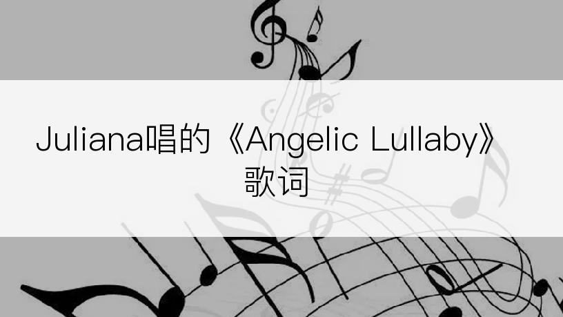 Juliana唱的《Angelic Lullaby》歌词