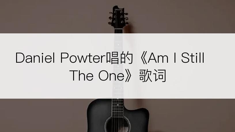 Daniel Powter唱的《Am I Still The One》歌词