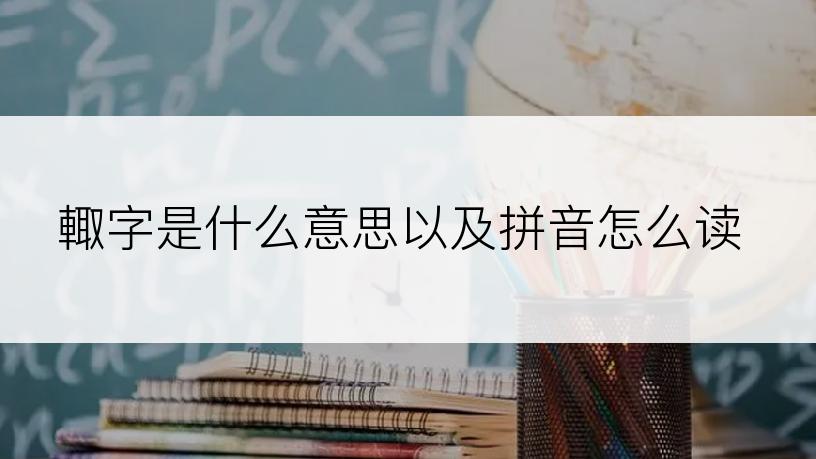 輙字是什么意思以及拼音怎么读