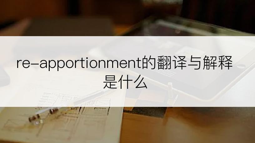 re-apportionment的翻译与解释是什么