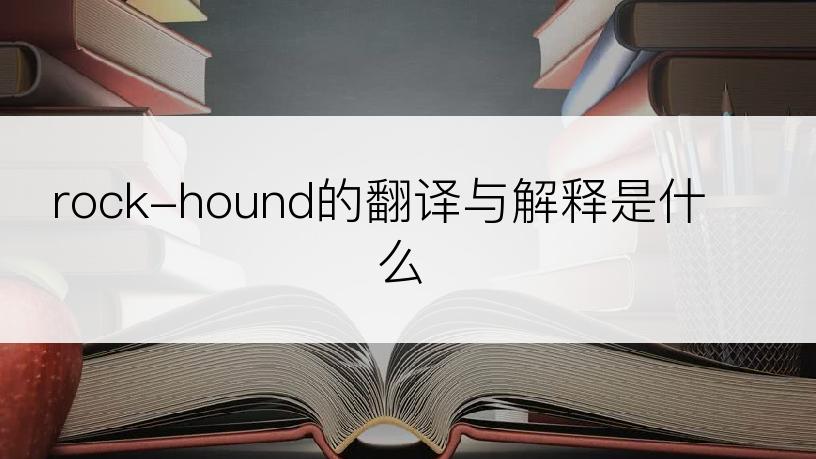 rock-hound的翻译与解释是什么