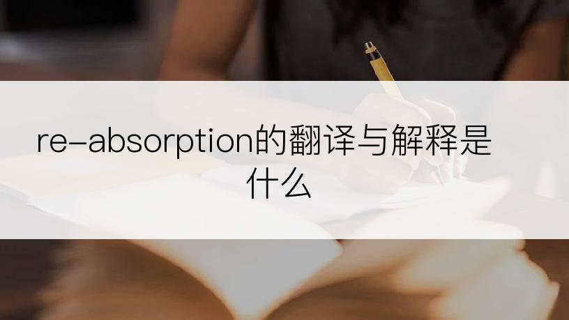 re-absorption的翻译与解释是什么
