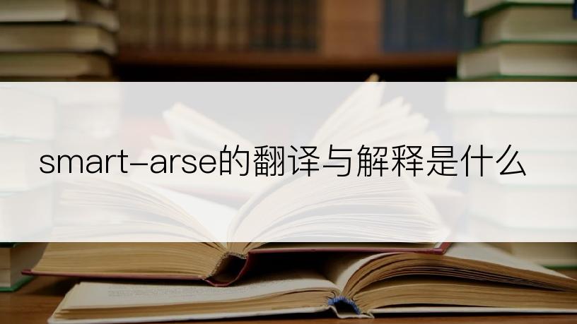 smart-arse的翻译与解释是什么