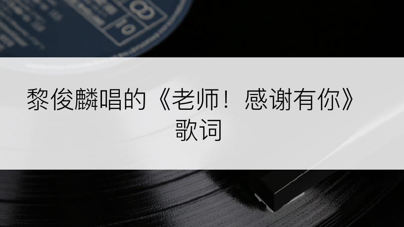 黎俊麟唱的《老师！感谢有你》歌词