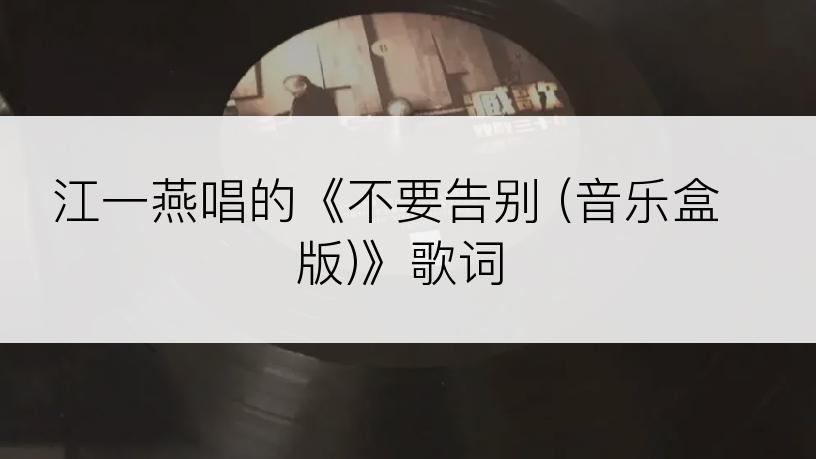 江一燕唱的《不要告别 (音乐盒版)》歌词