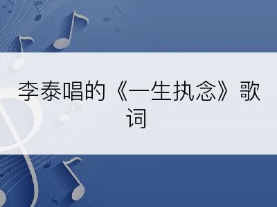 李泰唱的《一生执念》歌词