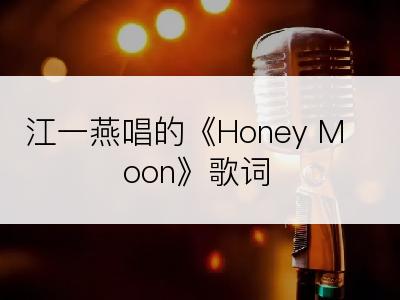 江一燕唱的《Honey Moon》歌词