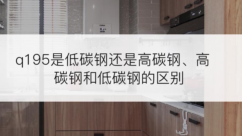 q195是低碳钢还是高碳钢、高碳钢和低碳钢的区别