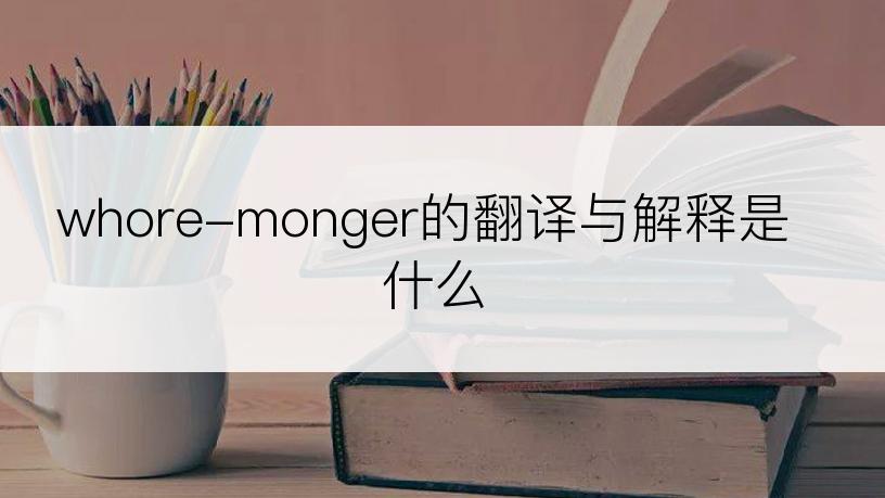 whore-monger的翻译与解释是什么