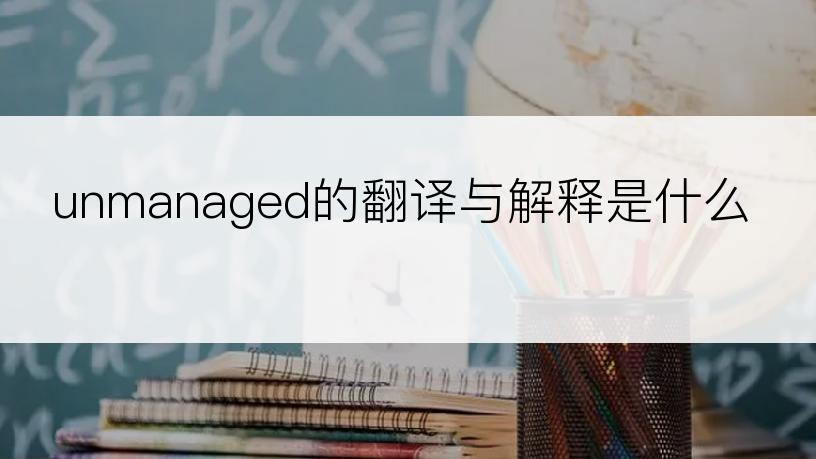 unmanaged的翻译与解释是什么