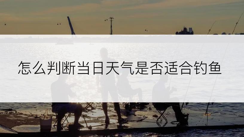 怎么判断当日天气是否适合钓鱼