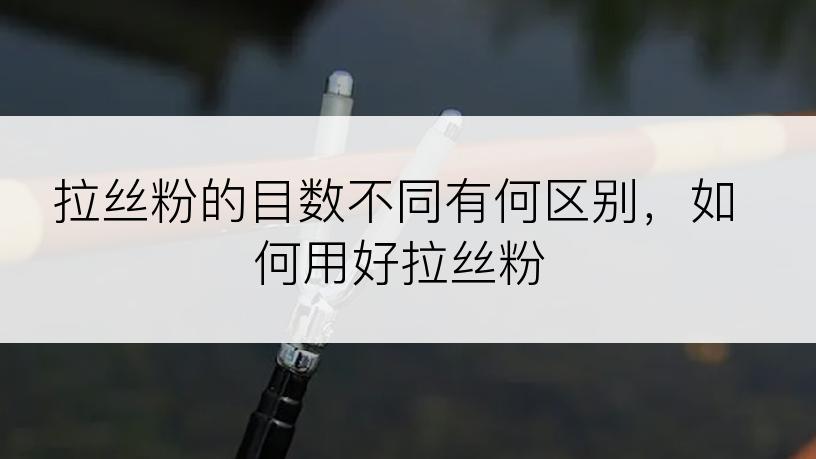 拉丝粉的目数不同有何区别，如何用好拉丝粉