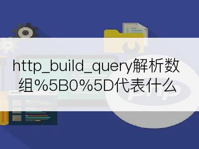 http_build_query解析数组%5B0%5D代表什么