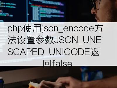 php使用json_encode方法设置参数JSON_UNESCAPED_UNICODE返回false