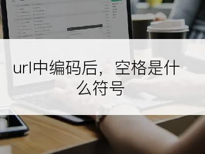 url中编码后，空格是什么符号