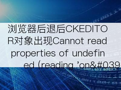 浏览器后退后CKEDITOR对象出现Cannot read properties of undefined (reading 'on')